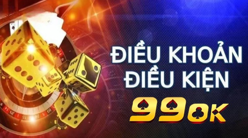 Điều khoản và điều kiện 99OK nội dung rõ ràng 